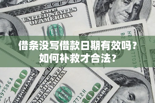 武汉借条没写借款日期有效吗？如何补救才合法？