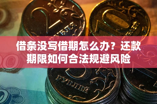 武汉借条没写借期怎么办？还款期限如何合法规避风险