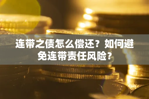 武汉连带之债怎么偿还？如何避免连带责任风险？