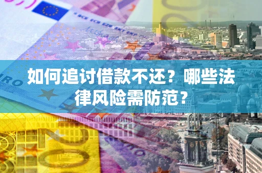 武汉如何追讨借款不还？哪些法律风险需防范？