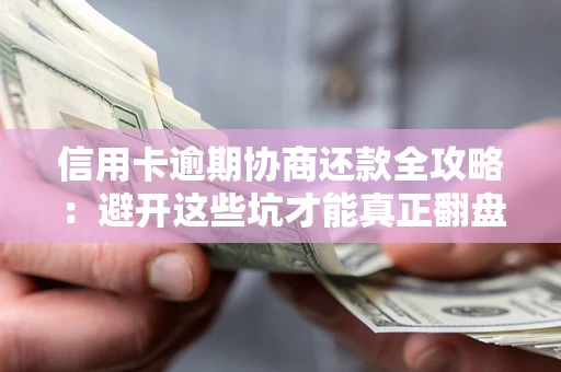 武汉信用卡逾期协商还款全攻略：避开这些坑才能真正翻盘