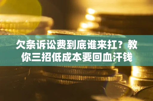 武汉欠条诉讼费到底谁来扛？教你三招低成本要回血汗钱
