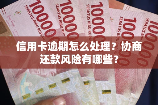 武汉信用卡逾期怎么处理？协商还款风险有哪些？